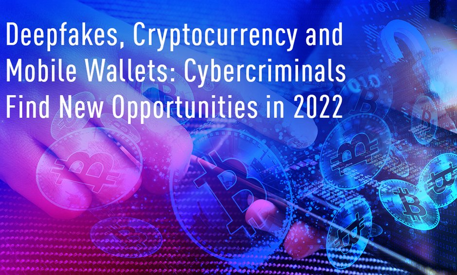 Deepfakes, Κρυπτονομίσματα και Ψηφιακά Πορτοφόλια: Το 2022 οι εγκληματίες του κυβερνοχώρου βρίσκουν νέες ευκαιρίες!