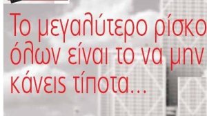 Το μεγαλύτερο ρίσκο όλων είναι να το μην κάνεις τίποτα…